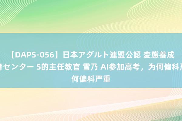 【DAPS-056】日本アダルト連盟公認 変態養成教育センター S的主任教官 雪乃 AI参加高考，为何偏科严重