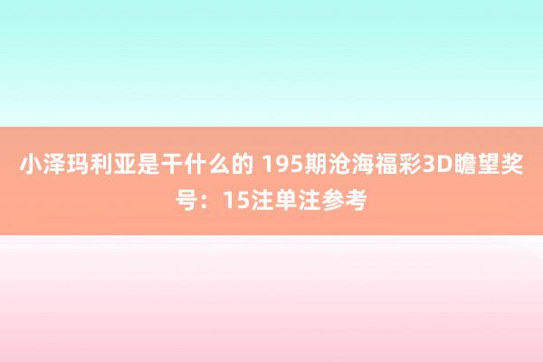 小泽玛利亚是干什么的 195期沧海福彩3D瞻望奖号：15注单注参考