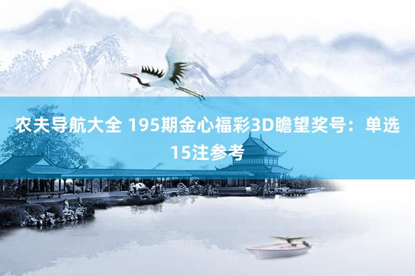 农夫导航大全 195期金心福彩3D瞻望奖号：单选15注参考