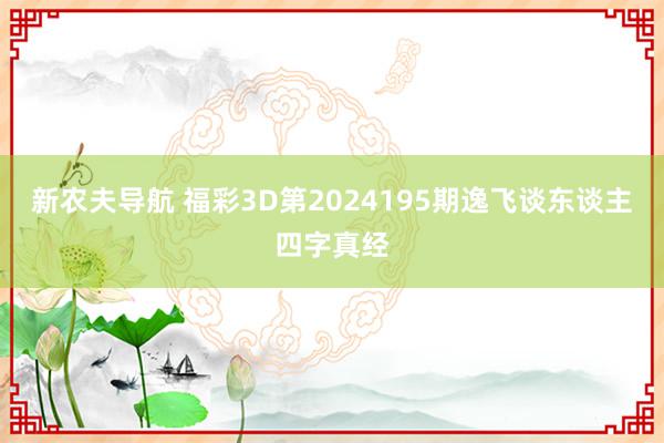 新农夫导航 福彩3D第2024195期逸飞谈东谈主四字真经