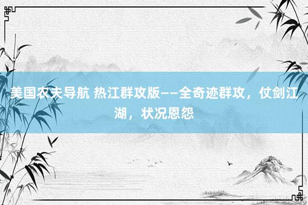 美国农夫导航 热江群攻版——全奇迹群攻，仗剑江湖，状况恩怨