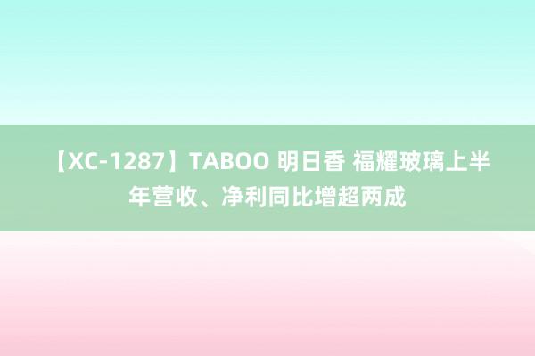 【XC-1287】TABOO 明日香 福耀玻璃上半年营收、净利同比增超两成