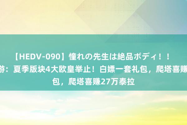 【HEDV-090】憧れの先生は絶品ボディ！！ 3 DNF手游：夏季版块4大欧皇举止！白嫖一套礼包，爬塔喜赚27万泰拉