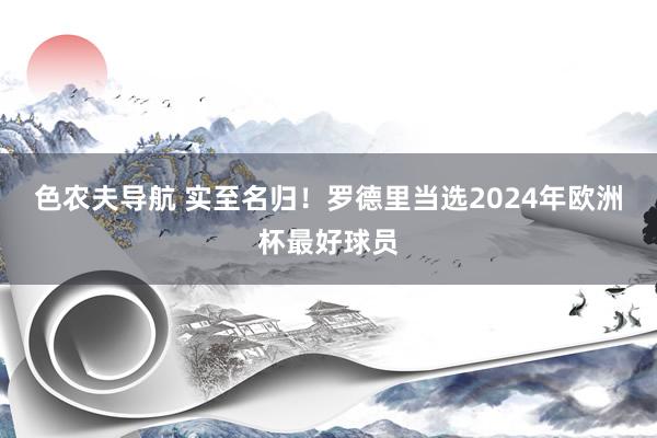 色农夫导航 实至名归！罗德里当选2024年欧洲杯最好球员