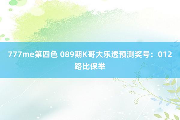 777me第四色 089期K哥大乐透预测奖号：012路比保举