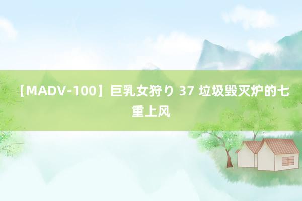 【MADV-100】巨乳女狩り 37 垃圾毁灭炉的七重上风