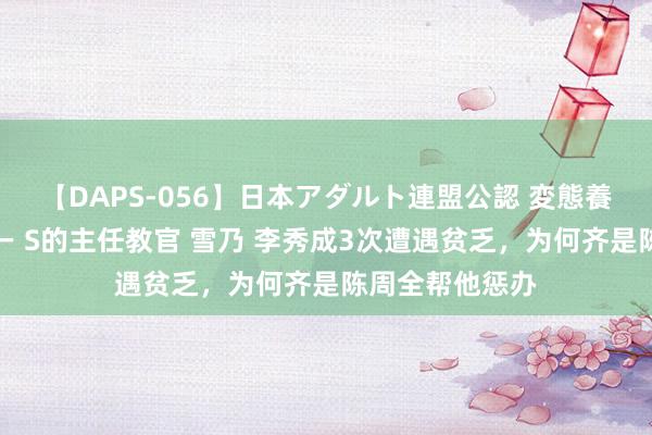 【DAPS-056】日本アダルト連盟公認 変態養成教育センター S的主任教官 雪乃 李秀成3次遭遇贫乏，为何齐是陈周全帮他惩办