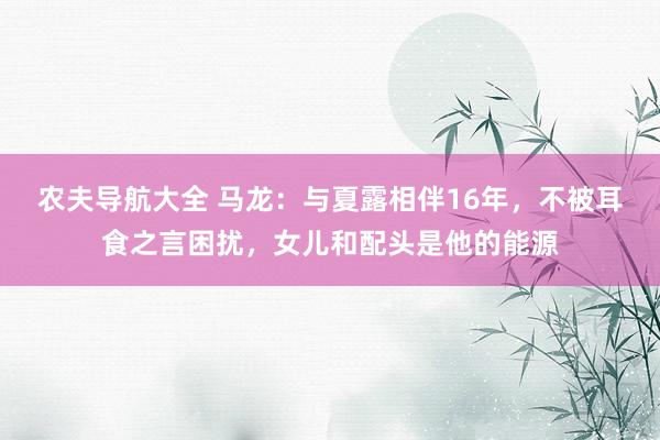 农夫导航大全 马龙：与夏露相伴16年，不被耳食之言困扰，女儿和配头是他的能源