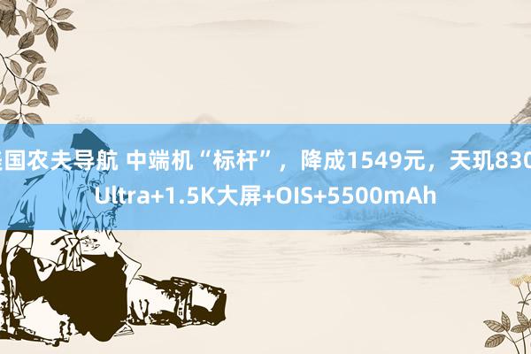 美国农夫导航 中端机“标杆”，降成1549元，天玑8300Ultra+1.5K大屏+OIS+5500mAh