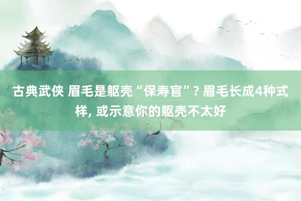 古典武侠 眉毛是躯壳“保寿官”? 眉毛长成4种式样, 或示意你的躯壳不太好