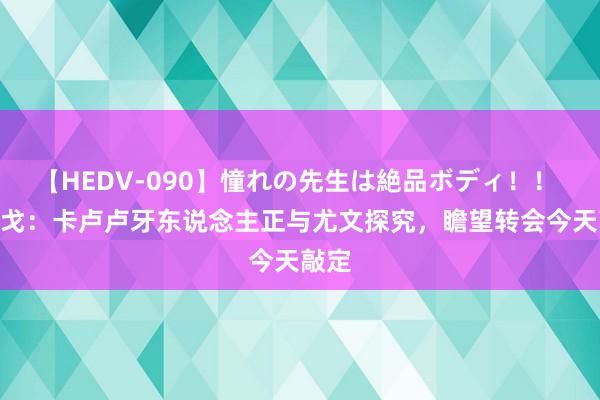 【HEDV-090】憧れの先生は絶品ボディ！！ 3 隆戈：卡卢卢牙东说念主正与尤文探究，瞻望转会今天敲定