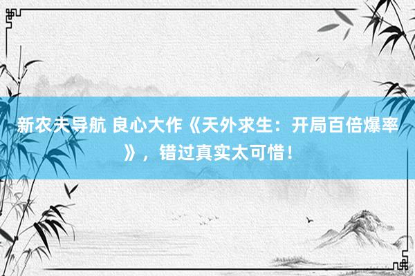 新农夫导航 良心大作《天外求生：开局百倍爆率》，错过真实太可惜！