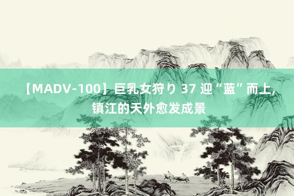 【MADV-100】巨乳女狩り 37 迎“蓝”而上, 镇江的天外愈发成景