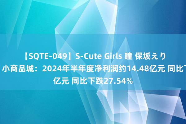 【SQTE-049】S-Cute Girls 瞳 保坂えり 朝倉ことみ 小商品城：2024年半年度净利润约14.48亿元 同比下跌27.54%