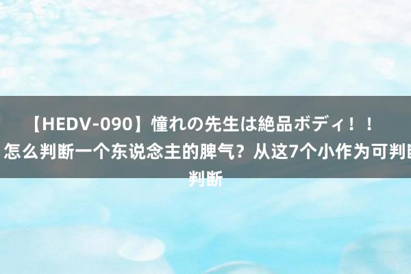 【HEDV-090】憧れの先生は絶品ボディ！！ 3 怎么判断一个东说念主的脾气？从这7个小作为可判断