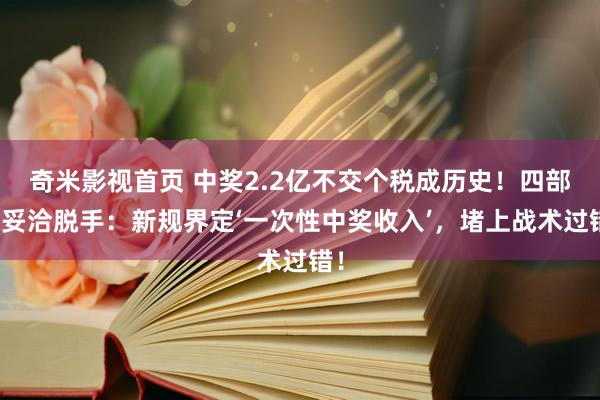 奇米影视首页 中奖2.2亿不交个税成历史！四部门妥洽脱手：新规界定‘一次性中奖收入’，堵上战术过错！