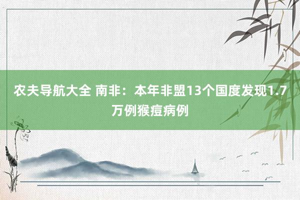 农夫导航大全 南非：本年非盟13个国度发现1.7万例猴痘病例