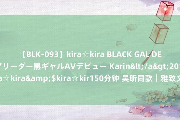 【BLK-093】kira☆kira BLACK GAL DEBUT 元・有名球団チアリーダー黒ギャルAVデビュー Karin</a>2013-04-19kira☆kira&$kira☆kir150分钟 吴昕同款｜雅致文艺氛围感皆备 审好意思好绝！