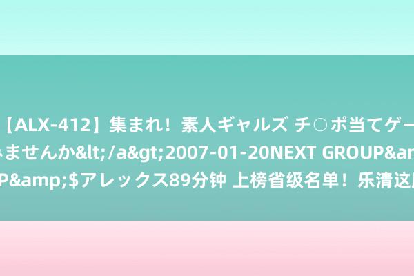 【ALX-412】集まれ！素人ギャルズ チ○ポ当てゲームで賞金稼いでみませんか</a>2007-01-20NEXT GROUP&$アレックス89分钟 上榜省级名单！乐清这所学校的AI绽放亮了