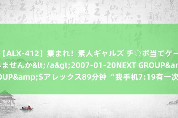 【ALX-412】集まれ！素人ギャルズ チ○ポ当てゲームで賞金稼いでみませんか</a>2007-01-20NEXT GROUP&$アレックス89分钟 “我手机7:19有一次爸爸的未接回电”