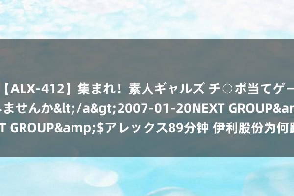 【ALX-412】集まれ！素人ギャルズ チ○ポ当てゲームで賞金稼いでみませんか</a>2007-01-20NEXT GROUP&$アレックス89分钟 伊利股份为何跌跌不断呢?