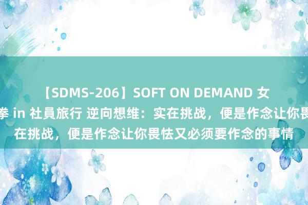 【SDMS-206】SOFT ON DEMAND 女子社員スペシャル野球拳 in 社員旅行 逆向想维：实在挑战，便是作念让你畏怯又必须要作念的事情