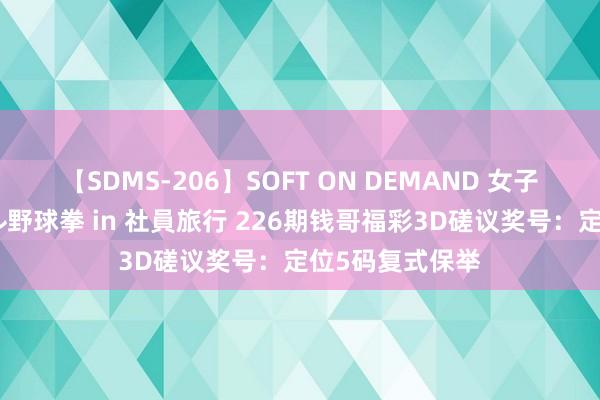 【SDMS-206】SOFT ON DEMAND 女子社員スペシャル野球拳 in 社員旅行 226期钱哥福彩3D磋议奖号：定位5码复式保举