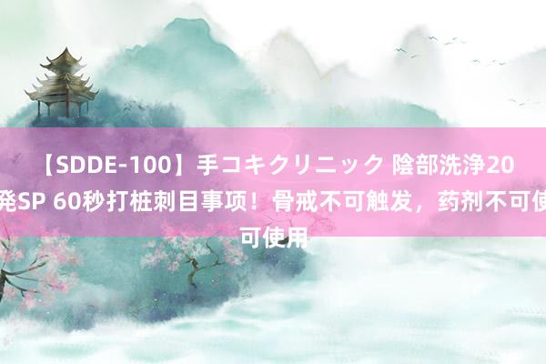 【SDDE-100】手コキクリニック 陰部洗浄20連発SP 60秒打桩刺目事项！骨戒不可触发，药剂不可使用