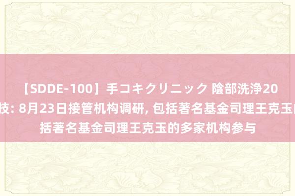 【SDDE-100】手コキクリニック 陰部洗浄20連発SP 扬杰科技: 8月23日接管机构调研, 包括著名基金司理王克玉的多家机构参与