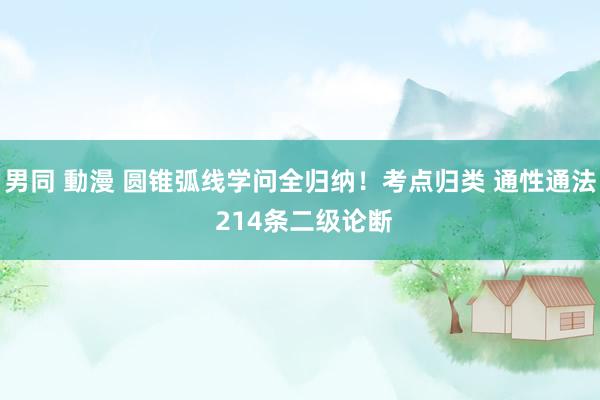 男同 動漫 圆锥弧线学问全归纳！考点归类 通性通法 214条二级论断