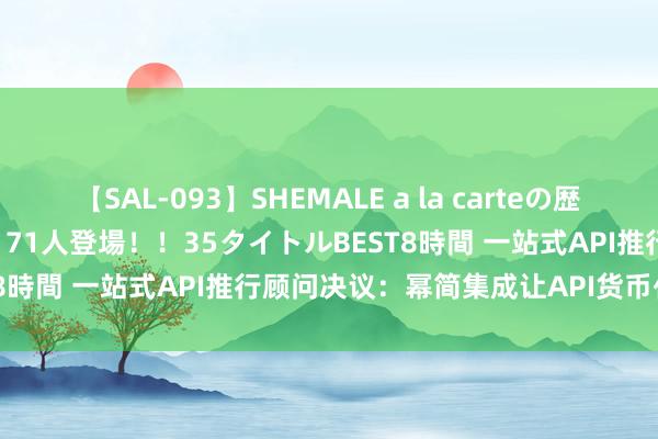 【SAL-093】SHEMALE a la carteの歴史 2008～2011 国内作品171人登場！！35タイトルBEST8時間 一站式API推行顾问决议：幂简集成让API货币化更方便